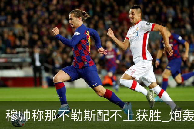 穆帅称那不勒斯配不上获胜 炮轰对方一球员爱假摔